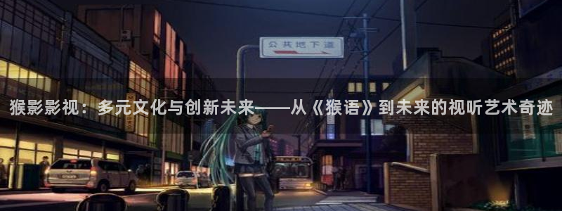 下载琪琪影院：猴影影视：多元文化与创新未来——从《猴语》到未来的视听艺术奇迹