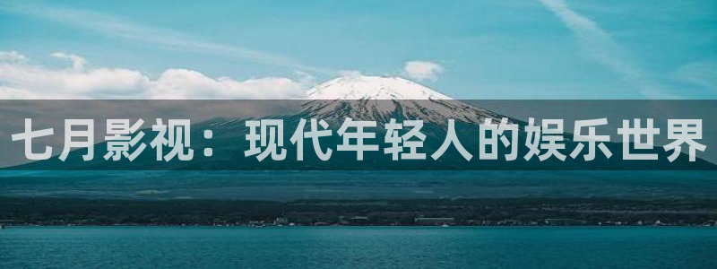 琪琪伦理影院：七月影视：现代年轻人的娱乐世界